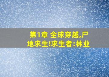 第1章 全球穿越,尸地求生!求生者:林业